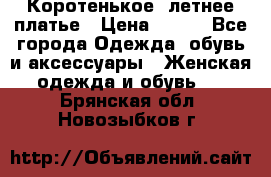 Коротенькое, летнее платье › Цена ­ 550 - Все города Одежда, обувь и аксессуары » Женская одежда и обувь   . Брянская обл.,Новозыбков г.